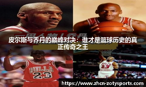 皮尔斯与乔丹的巅峰对决:谁才是篮球历史的真正传奇之王