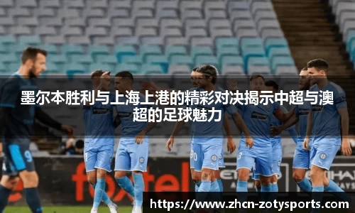 墨尔本胜利与上海上港的精彩对决揭示中超与澳超的足球魅力